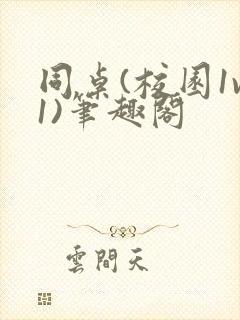 同桌(校园1v1)笔趣阁