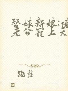 替嫁新娘:亿万老公宠上天txt全集下载