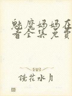 魅魔妈妈在线观看全集免费高清