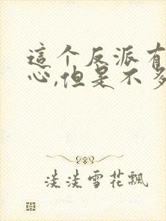 这个反派有点良心,但是不多女主