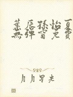 叶辰孙怡夏若雪无弹窗免费阅读封面