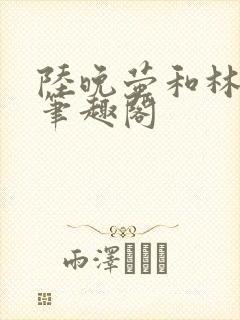 陆晚萤和林知珩笔趣阁