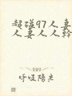 超碰97人妻人人妻人人干