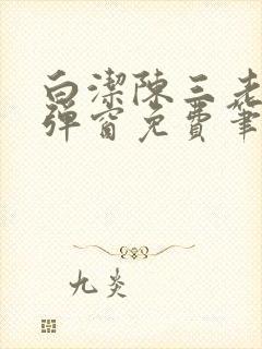 白洁陈三老七无弹窗免费笔趣阁