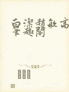 白洁赵敏高义 笔趣阁