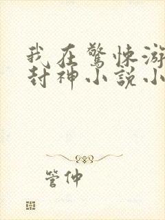 我在惊悚游戏里封神小说小说