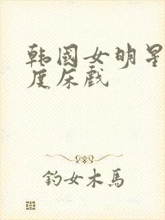 韩国女明星大尺度床戏