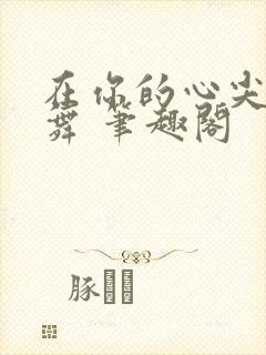 在你的心尖上起舞 笔趣阁