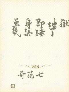 单身即地狱4第几集睡了