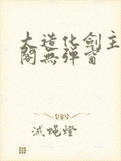 大造化剑主笔趣阁无弹窗