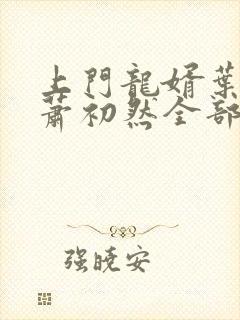 上门龙婿叶辰,萧初然全部章节免费阅读