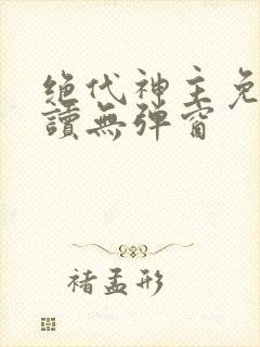 绝代神主免费阅读无弹窗