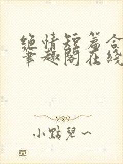 绝情短篇合集.笔趣阁在线阅读