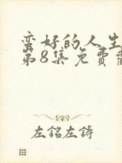 蛮好的人生全集第8集免费观看封面