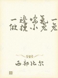 一边喘气一边叫做摸小兔兔作文