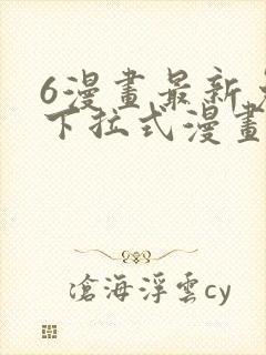 6漫画最新免费下拉式漫画