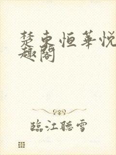 楚东恒华悦然笔趣阁