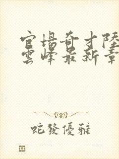 官场奇才陆羽刘云峰最新章节封面