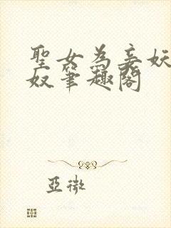 圣女为妾妖女为奴笔趣阁