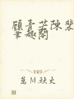 顾青芒陈裴全文笔趣阁