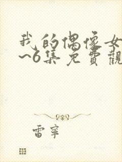 我的偶像女友1~6集免费观看