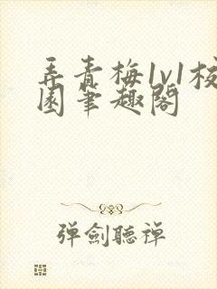 弄青梅1v1校园笔趣阁