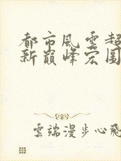 都市风云超前更新巅峰宏图笔趣阁