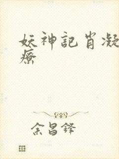 妖神记肖凝儿治疗