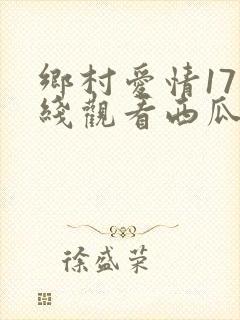 乡村爱情17在线观看西瓜完整封面