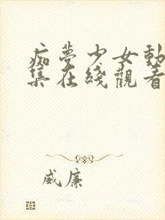 痴梦少女动漫全集在线观看完整版