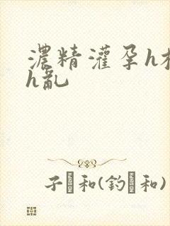 浓精灌孕h校园h乱