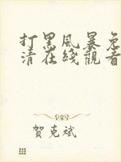 打黑风暴免费高清在线观看电视剧