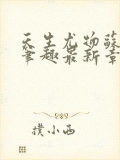 天生尤物苏雪薇笔趣最新章节列表