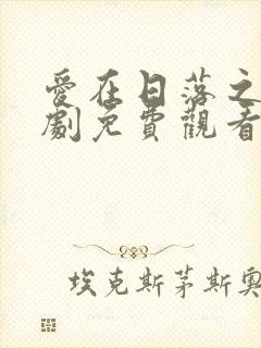 爱在日落之前泰剧免费观看全集