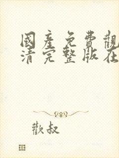 国产免费观看高清完整版在线观看