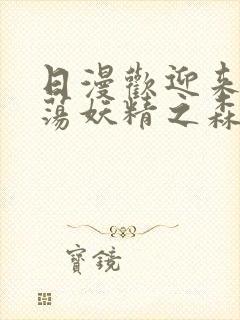 日漫欢迎来到浪荡妖精之森动漫全集