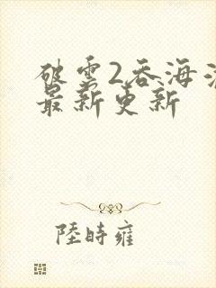 破云2吞海淮上最新更新