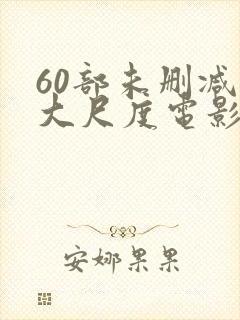 60部未删减版大尺度电影