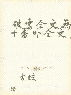 破云全文无删减+番外全文免费阅读笔趣阁