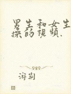 男生和女生一起操的视频.