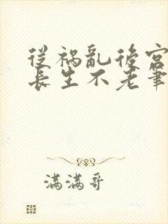 从祸乱后宫开始长生不老笔趣阁