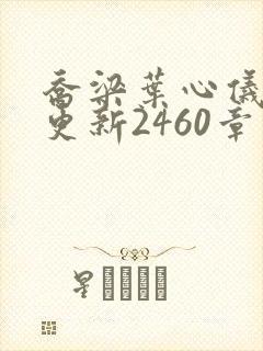 乔梁叶心仪超前更新2460章