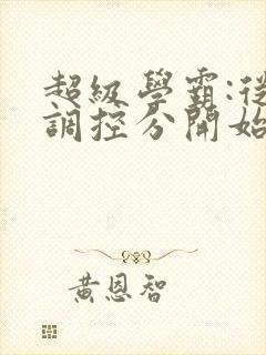 超级学霸:从低调控分开始笔趣阁