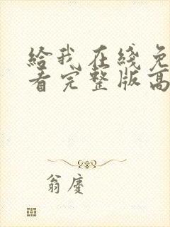 给我在线免费观看完整版高清