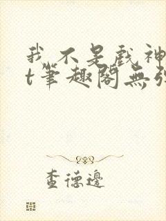 我不是戏神txt笔趣阁无弹窗