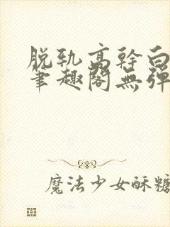 脱轨高干白豆蔻笔趣阁无弹窗