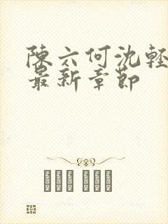 陈六何沈轻舞 最新章节