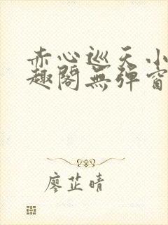 赤心巡天小说笔趣阁无弹窗