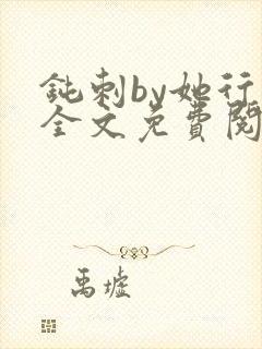 钝刺by她行歌全文免费阅读笔趣阁