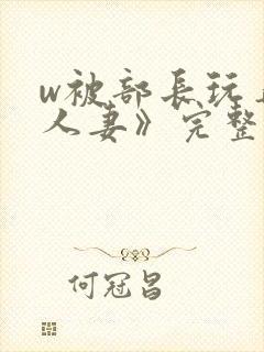 w被部长玩弄的人妻》完整版